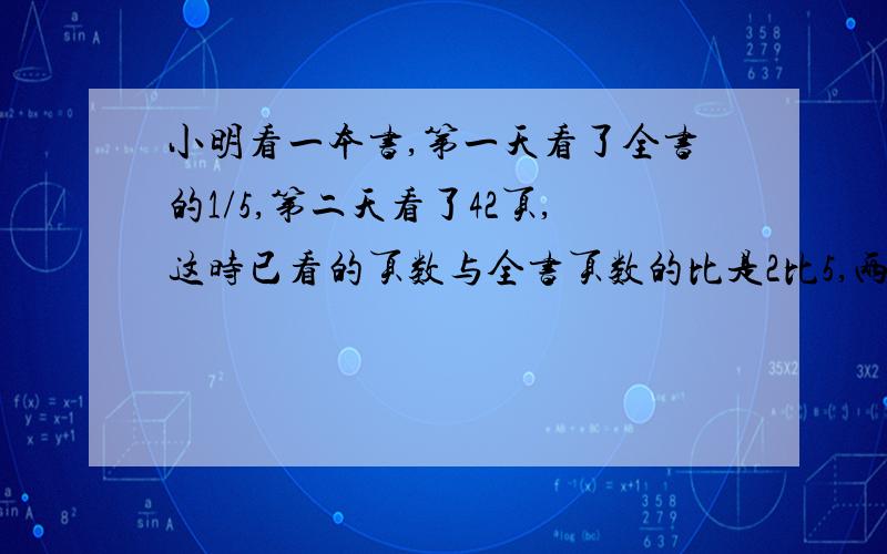 小明看一本书,第一天看了全书的1/5,第二天看了42页,这时已看的页数与全书页数的比是2比5,两天共看多少页?说答案的时候尽量写过程或者算式,讲解就不一定要讲,我会看懂,别的都会了,主要是