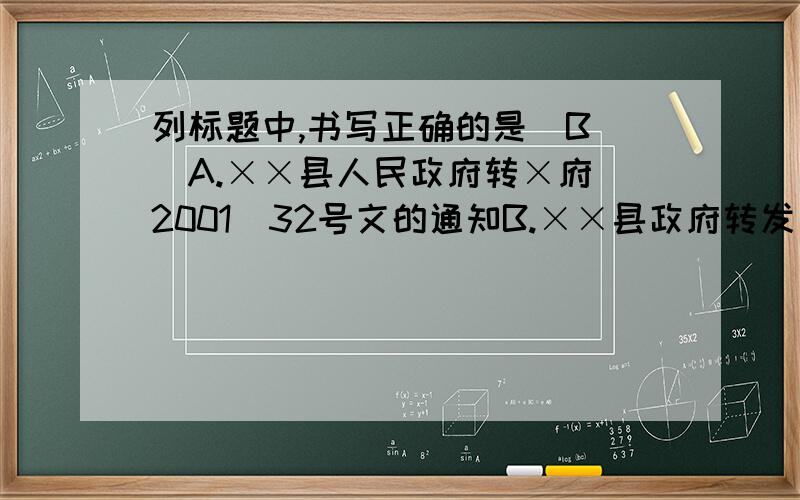 列标题中,书写正确的是（B ）A.××县人民政府转×府[2001]32号文的通知B.××县政府转发《××省人民政府关于加强城市规划工作的通知》的通知C.《××厂关于扩建职工娱乐室的报告》D.《××市