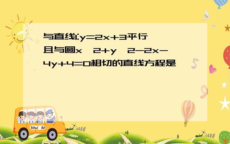 与直线l:y=2x+3平行,且与圆x^2+y^2-2x-4y+4=0相切的直线方程是