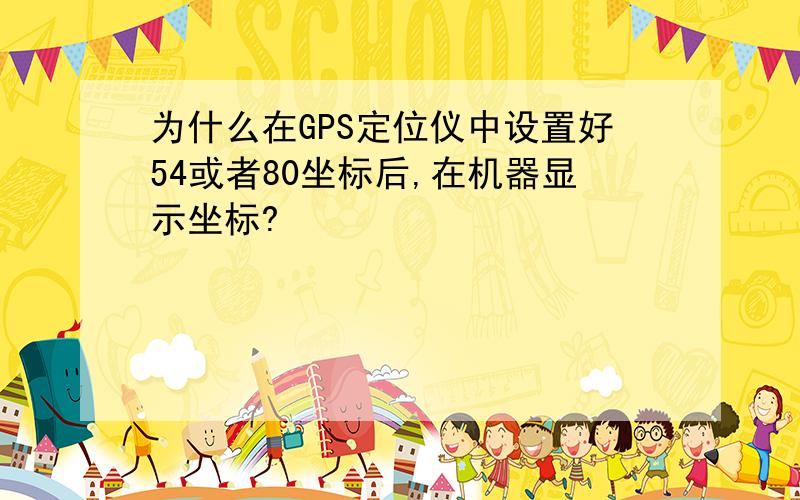 为什么在GPS定位仪中设置好54或者80坐标后,在机器显示坐标?