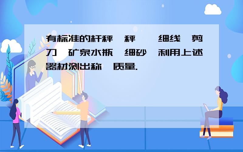 有标准的杆秤、秤砣、细线、剪刀、矿泉水瓶、细砂,利用上述器材测出称砣质量.