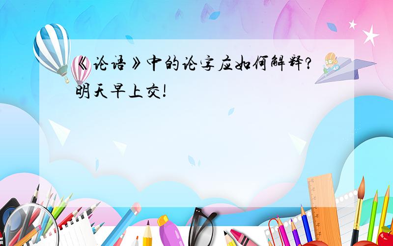 《论语》中的论字应如何解释?明天早上交!