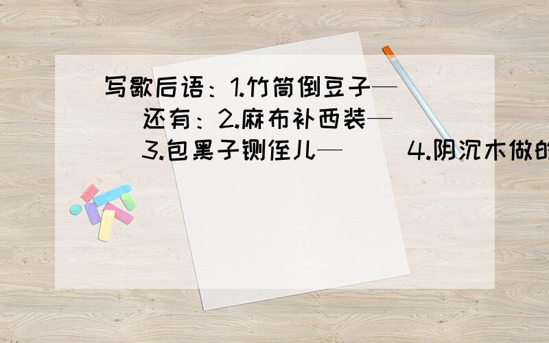 写歇后语：1.竹筒倒豆子—（ ）还有：2.麻布补西装—（ ）3.包黑子铡侄儿—（ ）4.阴沉木做的脑袋—（ ）5.十冬腊月洗海澡—（ ）6.猪八戒不叫猪八戒—（ ） 7.青石板上栽葱—（ ）8.河水