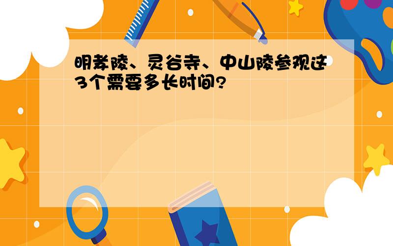 明孝陵、灵谷寺、中山陵参观这3个需要多长时间?