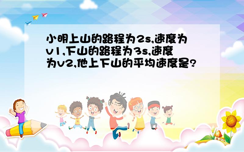 小明上山的路程为2s,速度为v1,下山的路程为3s,速度为v2,他上下山的平均速度是?