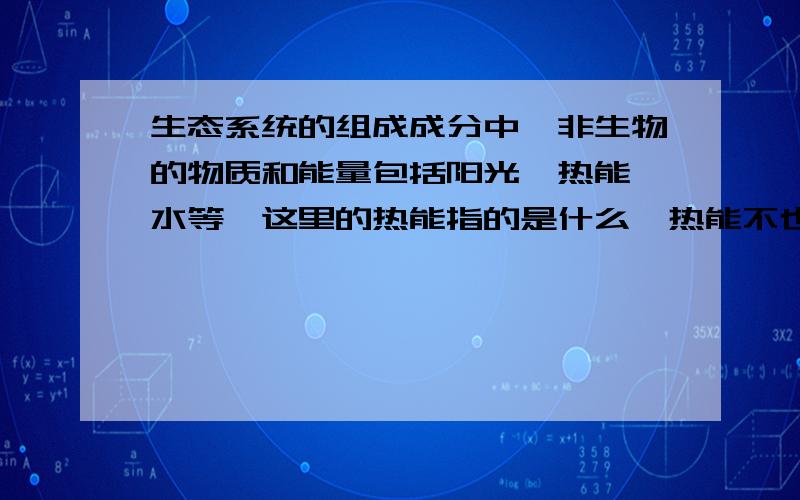 生态系统的组成成分中,非生物的物质和能量包括阳光、热能、水等,这里的热能指的是什么,热能不也来自阳光吗?