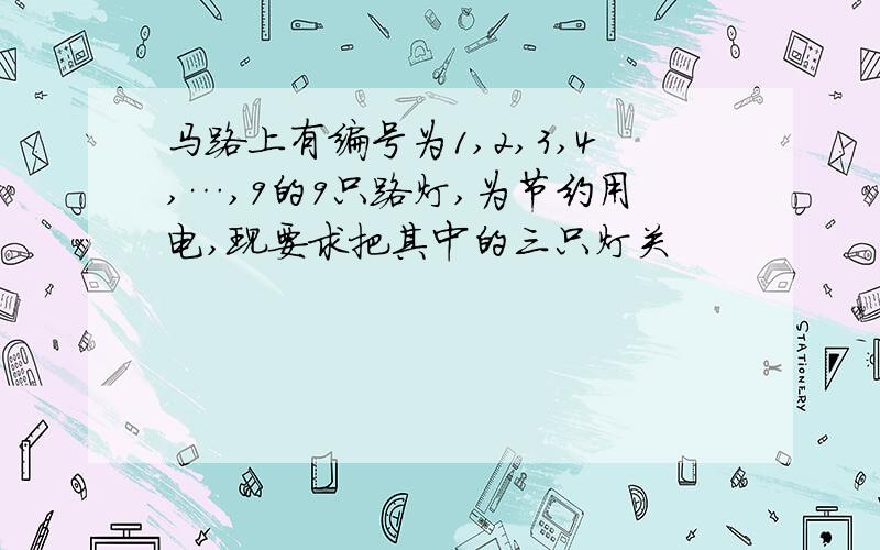 马路上有编号为1,2,3,4,…,9的9只路灯,为节约用电,现要求把其中的三只灯关