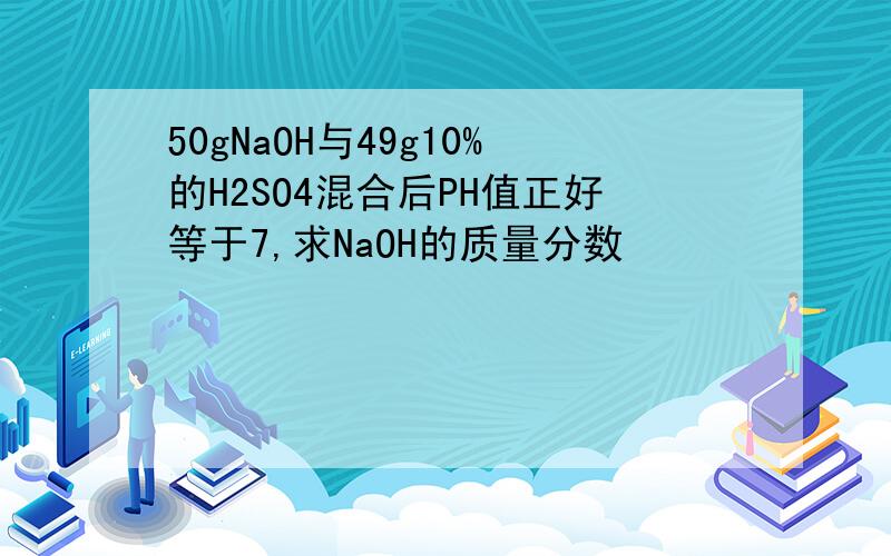 50gNaOH与49g10%的H2SO4混合后PH值正好等于7,求NaOH的质量分数