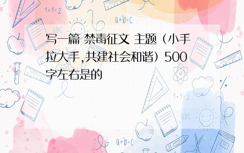 写一篇 禁毒征文 主题（小手拉大手,共建社会和谐）500字左右是的