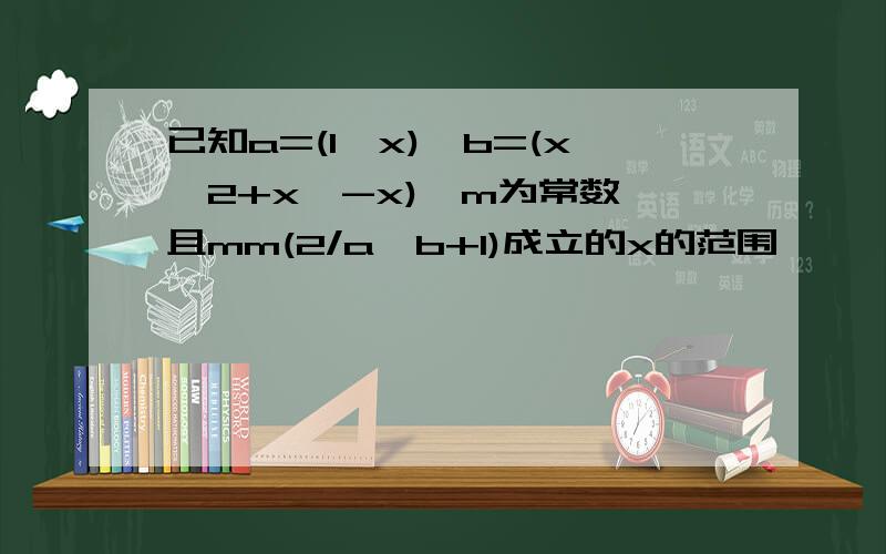 已知a=(1,x),b=(x^2+x,-x),m为常数,且mm(2/a*b+1)成立的x的范围