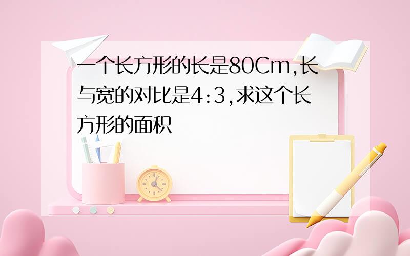 一个长方形的长是80Cm,长与宽的对比是4:3,求这个长方形的面积