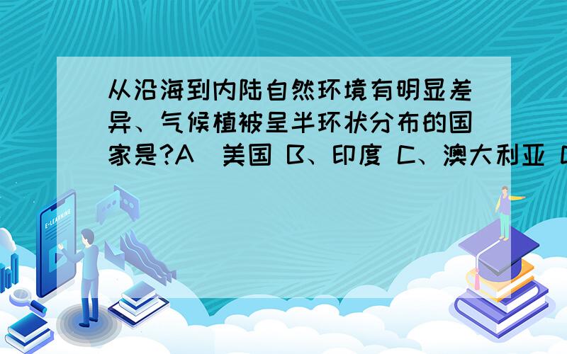 从沿海到内陆自然环境有明显差异、气候植被呈半环状分布的国家是?A\美国 B、印度 C、澳大利亚 D、肯尼亚