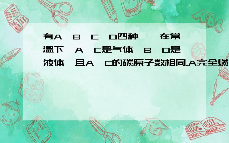 有A,B,C,D四种烃,在常温下,A,C是气体,B,D是液体,且A,C的碳原子数相同.A完全燃烧后生成二氧化碳和水的物质的量之比是2：1.B的相对分子质量是A的3倍.C不能使酸性高锰酸钾溶液褪色,但在光照条件