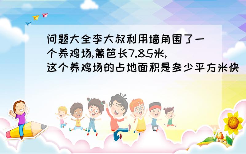 问题大全李大叔利用墙角围了一个养鸡场,篱笆长7.85米,这个养鸡场的占地面积是多少平方米快