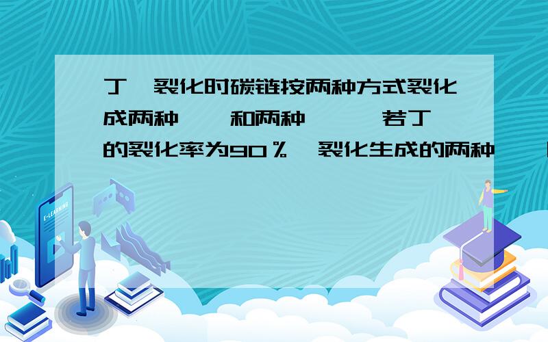 丁烷裂化时碳链按两种方式裂化成两种烷烃和两种烯烃,若丁烷的裂化率为90％,裂化生成的两种烯烃质量相等,则裂化后得到的分子量最小的气体占混和气体的体积百分含量最接近于