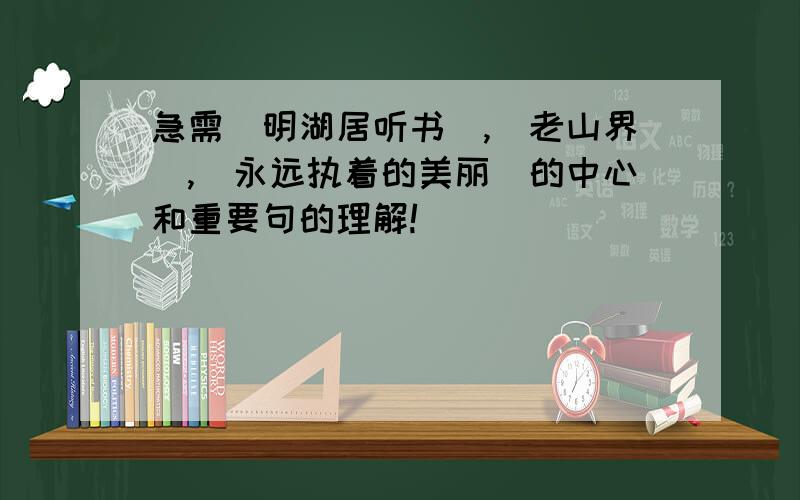 急需（明湖居听书）,（老山界）,（永远执着的美丽)的中心和重要句的理解!