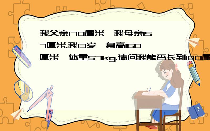 我父亲170厘米,我母亲157厘米.我13岁,身高160厘米,体重57kg.请问我能否长到180厘米?