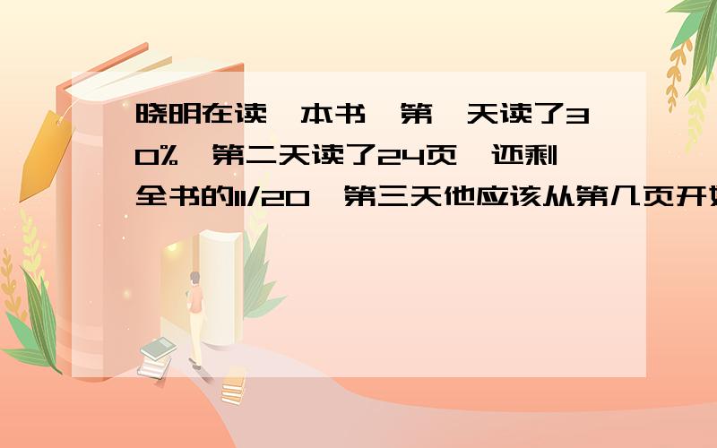 晓明在读一本书,第一天读了30%,第二天读了24页,还剩全书的11/20,第三天他应该从第几页开始读?