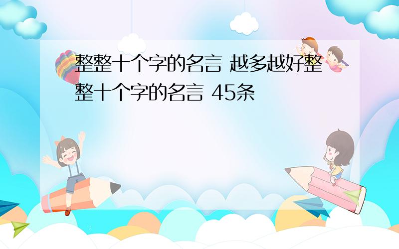 整整十个字的名言 越多越好整整十个字的名言 45条