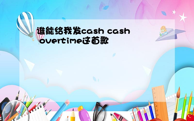 谁能给我发cash cash overtime这首歌