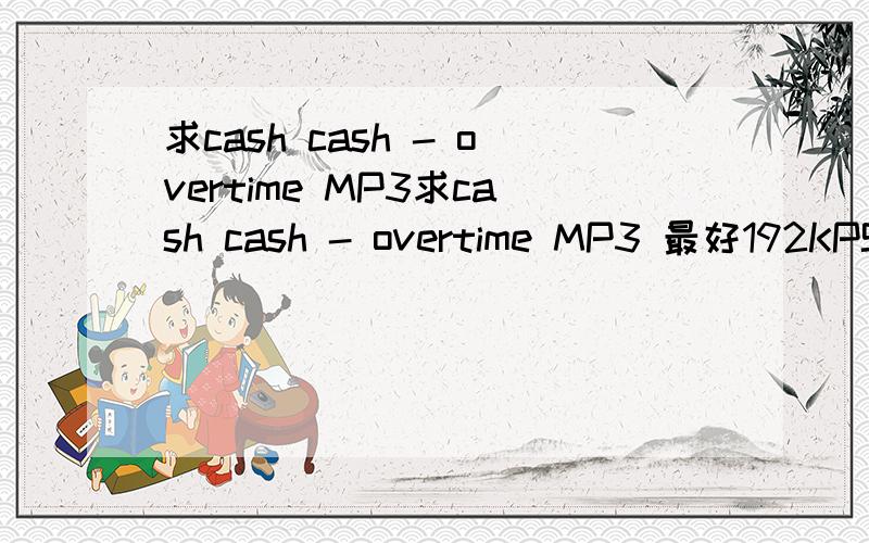 求cash cash - overtime MP3求cash cash - overtime MP3 最好192KPS以上的
