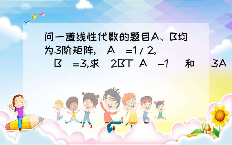 问一道线性代数的题目A、B均为3阶矩阵,|A|=1/2,|B|=3,求|2BT A^-1| 和 |3A^-1 - 2A* 答案是48、16