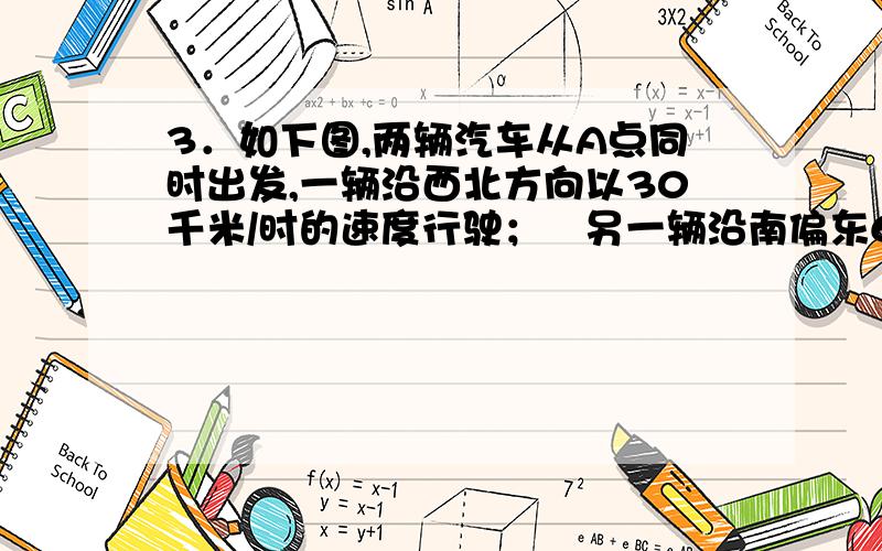 3．如下图,两辆汽车从A点同时出发,一辆沿西北方向以30千米/时的速度行驶；另一辆沿南偏东60°的方向以接上：40千米/时的速度行驶, 小时后分别到达B、C两点,如果图中1cm代表10km,那么试在