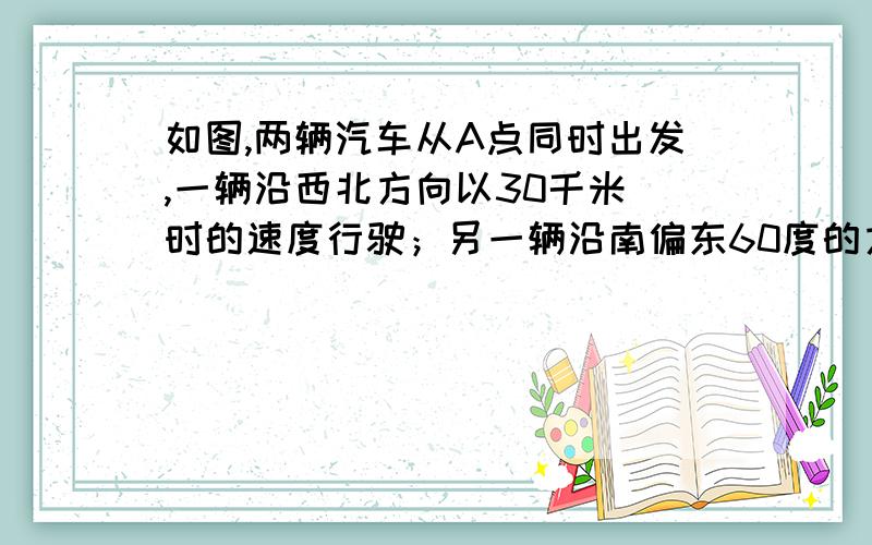 如图,两辆汽车从A点同时出发,一辆沿西北方向以30千米／时的速度行驶；另一辆沿南偏东60度的方向以40千米／时的速度行驶,四分之三小时后分别到达B、C两点,如果图中1厘米代表10千二小,那