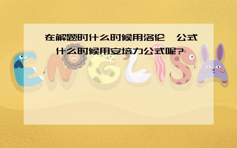 在解题时什么时候用洛伦兹公式,什么时候用安培力公式呢?