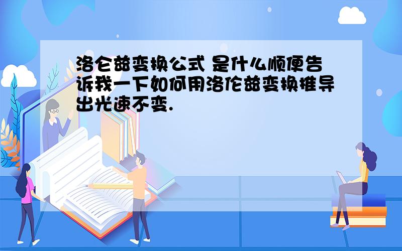 洛仑兹变换公式 是什么顺便告诉我一下如何用洛伦兹变换推导出光速不变.