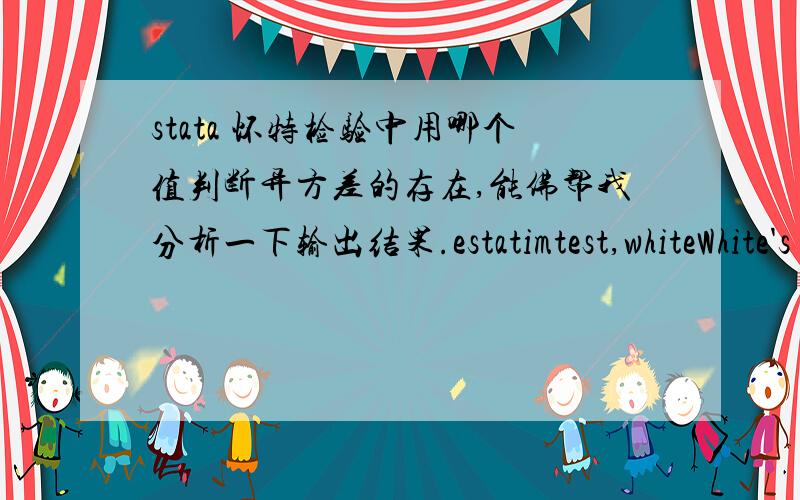 stata 怀特检验中用哪个值判断异方差的存在,能佛帮我分析一下输出结果.estatimtest,whiteWhite's testfor Ho:homoskedasticityagainst Ha:unrestrictedheteroskedasticitychi2(13) = 8.40Prob > chi2 = 0.8168Cameron &Trivedi's decompos