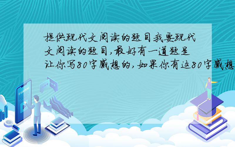 提供现代文阅读的题目我要现代文阅读的题目,最好有一道题是让你写80字感想的,如果你有这80字感想的答案的话,那就更好了!我所需要的现代文阅读的内容是围绕以下几点：一、做人：“乐