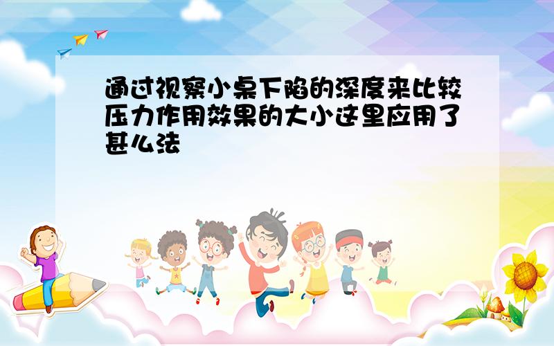 通过视察小桌下陷的深度来比较压力作用效果的大小这里应用了甚么法