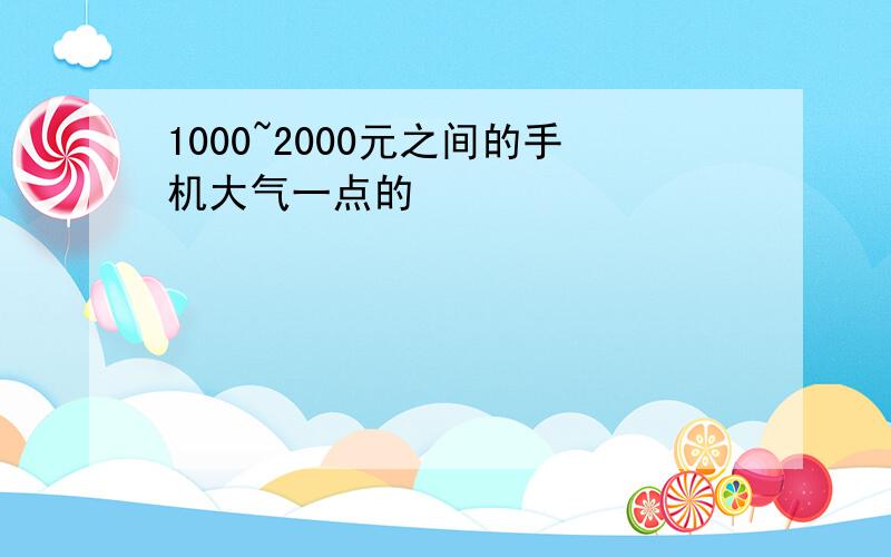 1000~2000元之间的手机大气一点的