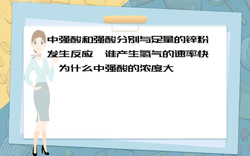 中强酸和强酸分别与足量的锌粉发生反应,谁产生氢气的速率快,为什么中强酸的浓度大