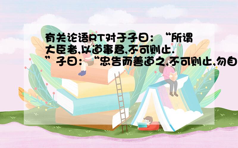 有关论语RT对于子曰：“所谓大臣者,以道事君,不可则止.”子曰：“忠告而善道之,不可则止,勿自辱焉.”“邦无道,富且贵焉,耻也”这三句中 “道”的理解如何通过 一二 两句 来理解 第三句