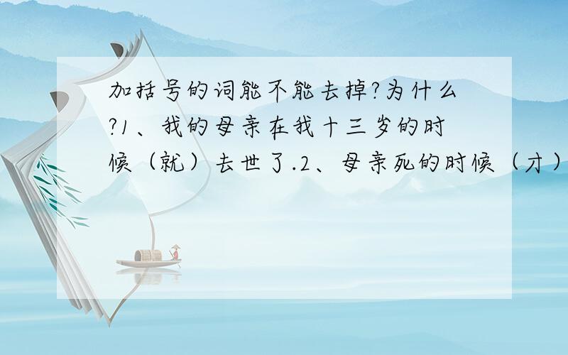 加括号的词能不能去掉?为什么?1、我的母亲在我十三岁的时候（就）去世了.2、母亲死的时候（才）二十九岁.