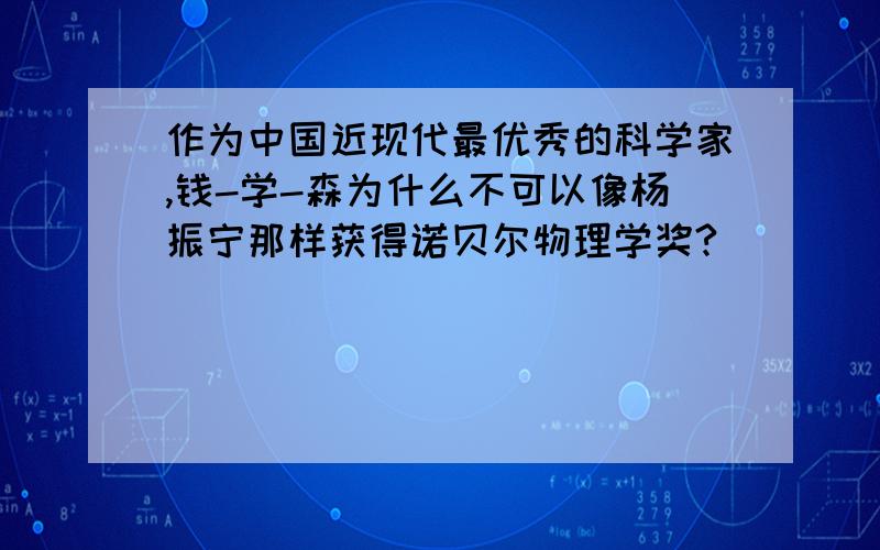 作为中国近现代最优秀的科学家,钱-学-森为什么不可以像杨振宁那样获得诺贝尔物理学奖?