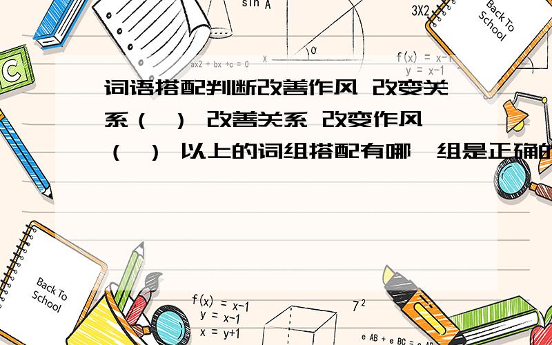 词语搭配判断改善作风 改变关系（ ） 改善关系 改变作风（ ） 以上的词组搭配有哪一组是正确的?请判断…… 实在很难拿捏,但是我个人认为是第二种搭配是对的.不知大家的看法如何?