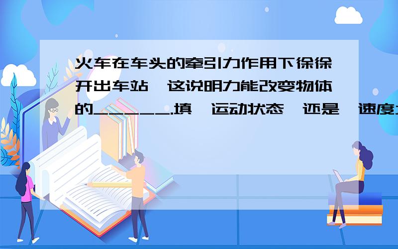 火车在车头的牵引力作用下徐徐开出车站,这说明力能改变物体的_____.填