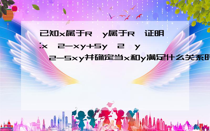 已知x属于R,y属于R,证明:x^2-xy+5y^2≥y^2-5xy并确定当x和y满足什么关系时,不等式中的等号成立