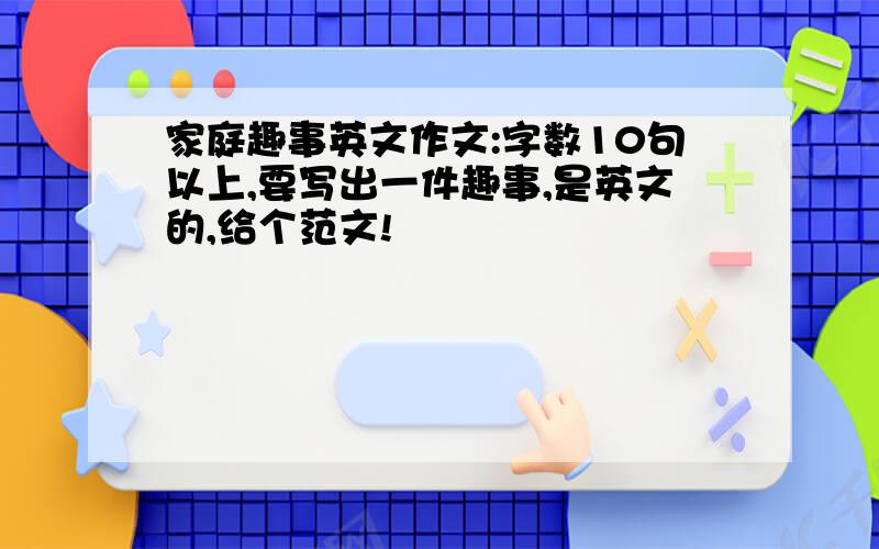 家庭趣事英文作文:字数10句以上,要写出一件趣事,是英文的,给个范文!