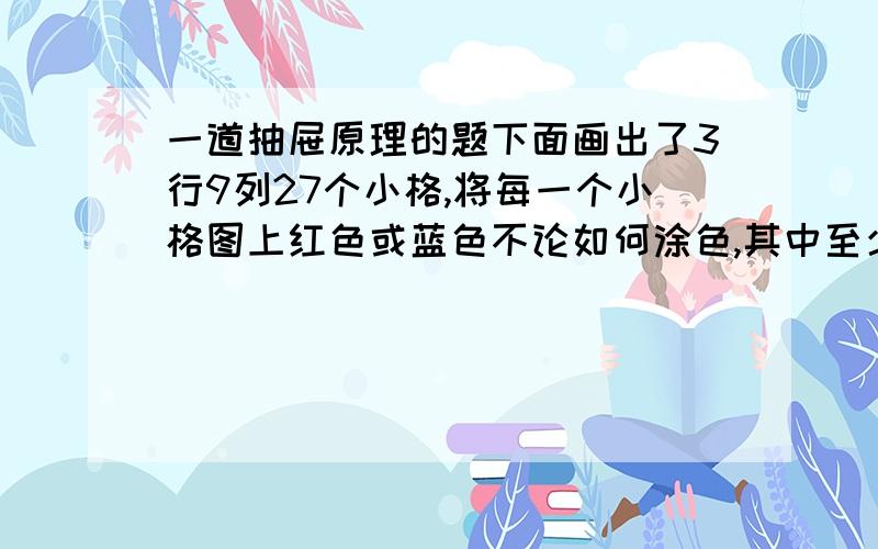 一道抽屉原理的题下面画出了3行9列27个小格,将每一个小格图上红色或蓝色不论如何涂色,其中至少有两列的涂色方式相同,这是为什么?