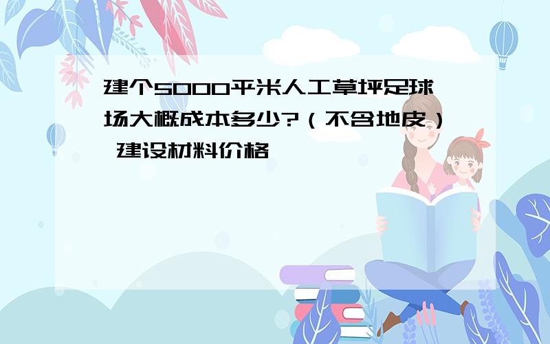 建个5000平米人工草坪足球场大概成本多少?（不含地皮） 建设材料价格