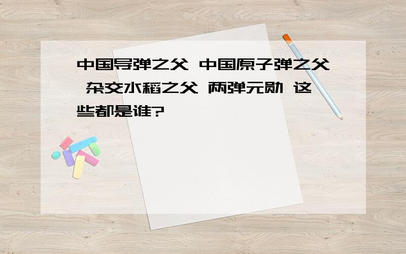 中国导弹之父 中国原子弹之父 杂交水稻之父 两弹元勋 这些都是谁?