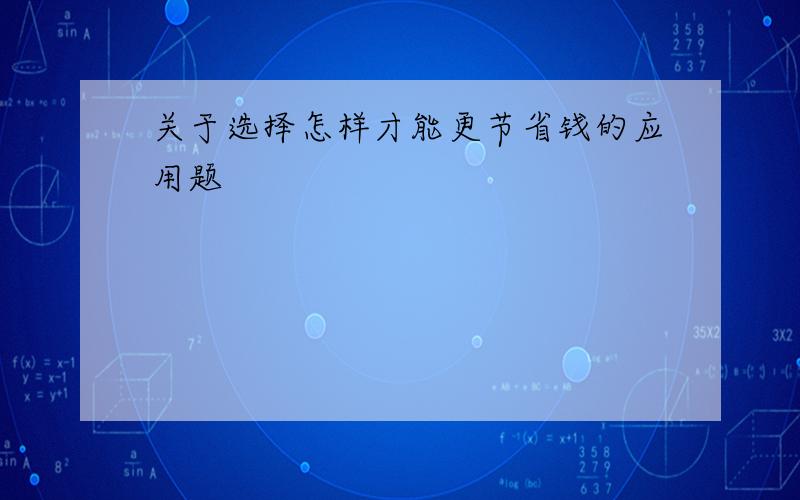 关于选择怎样才能更节省钱的应用题