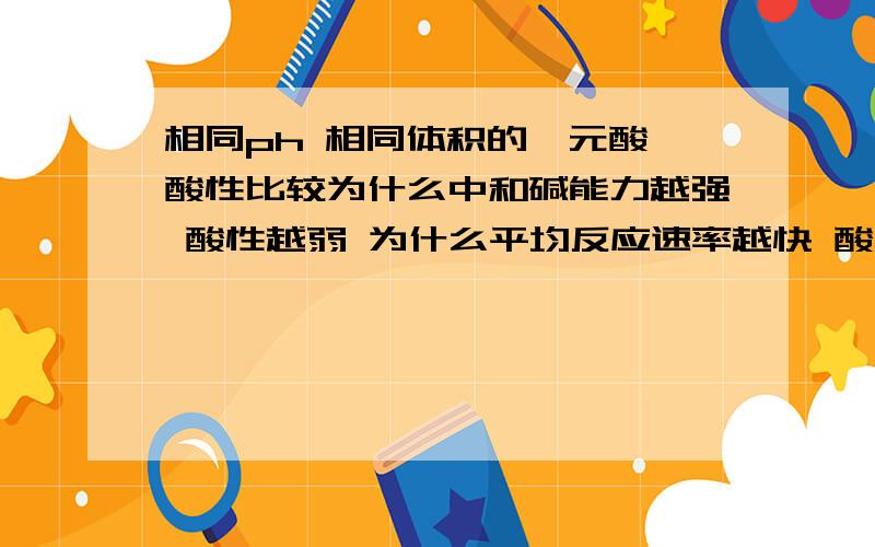 相同ph 相同体积的一元酸 酸性比较为什么中和碱能力越强 酸性越弱 为什么平均反应速率越快 酸性越弱