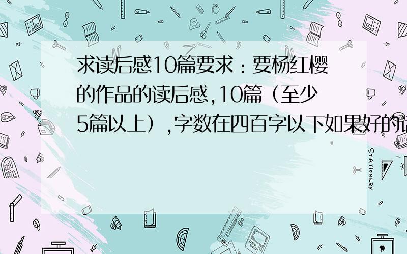 求读后感10篇要求：要杨红樱的作品的读后感,10篇（至少5篇以上）,字数在四百字以下如果好的话加分情况紧急,越快越好!