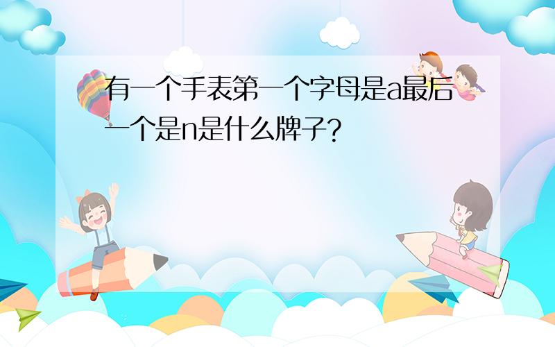 有一个手表第一个字母是a最后一个是n是什么牌子?