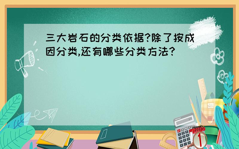 三大岩石的分类依据?除了按成因分类,还有哪些分类方法?